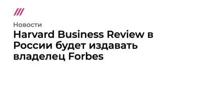 Harvard Business Review в России будет издавать владелец Forbes - tvrain.ru - Россия