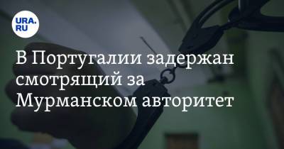 В Португалии задержан смотрящий за Мурманском авторитет - ura.news - Россия - Мурманск - Португалия
