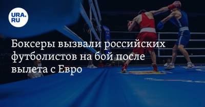 Кирилл Щекутьев - Боксеры вызвали российских футболистов на бой после вылета с Евро - ura.news - Россия