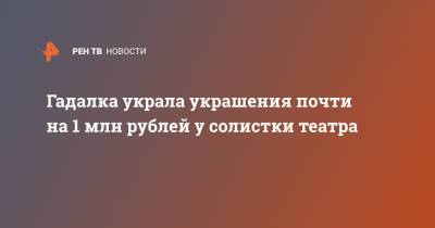 Гадалка украла украшения почти на 1 млн рублей у солистки театра - ren.tv - Санкт-Петербург