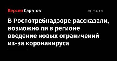 В Роспотребнадзоре рассказали, возможно ли в регионе введение новых ограничений из-за коронавируса - nversia.ru - Саратовская обл.