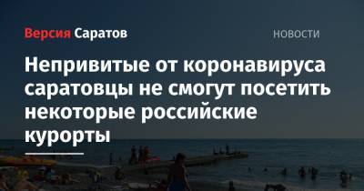 Вениамин Кондратьев - Непривитые от коронавируса саратовцы не смогут посетить некоторые российские курорты - nversia.ru - Краснодарский край