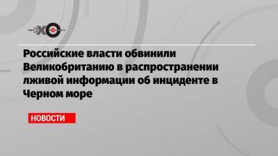 Мария Захарова - Доминик Рааб - Российские власти обвинили Великобританию в распространении лживой информации об инциденте в Черном море - echo.msk.ru - Москва - Россия - Англия - Лондон - Сингапур