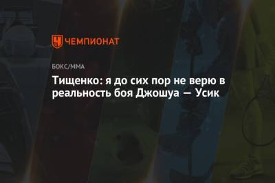 Александр Усик - Энтони Джошуа - Фьюри Тайсон - Евгений Тищенко - Тищенко: я до сих пор не верю в реальность боя Джошуа — Усик - championat.com