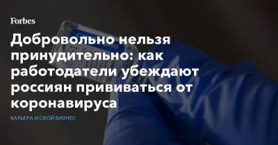 Алексей Захаров - Добровольно нельзя принудительно: как работодатели убеждают россиян прививаться от коронавируса - forbes.ru