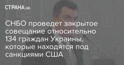 Владимир Зеленский - Алексей Данилов - СНБО проведет закрытое совещание относительно 134 граждан Украины, которые находятся под санкциями США - strana.ua - США - Украина