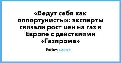 «Ведут себя как оппортунисты»: эксперты связали рост цен на газ в Европе с действиями «Газпрома» - forbes.ru - Европа