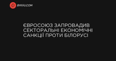 Євросоюз запровадив секторальні економічні санкції проти Білорусі - bykvu.com - Украина - Євросоюз