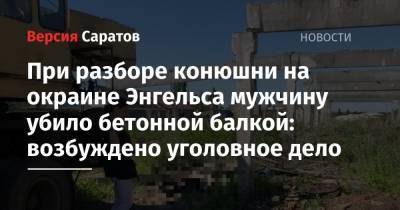 При разборе конюшни на окраине Энгельса мужчину убило бетонной балкой: возбуждено уголовное дело - nversia.ru - Россия