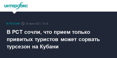 Вениамин Кондратьев - Ирина Тюрина - В РСТ сочли, что прием только привитых туристов может сорвать турсезон на Кубани - interfax.ru - Москва - Россия - Краснодарский край