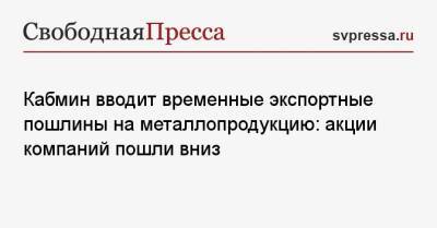 Михаил Мишустин - Максим Решетников - Кабмин вводит временные экспортные пошлины на металлопродукцию: акции компаний пошли вниз - svpressa.ru - Россия