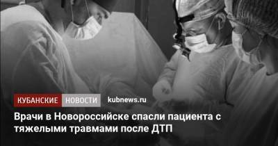 Врачи в Новороссийске спасли пациента с тяжелыми травмами после ДТП - kubnews.ru - Краснодарский край - Новороссийск