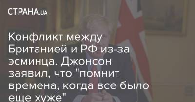 Борис Джонсон - Конфликт между Британией и РФ из-за эсминца. Джонсон заявил, что "помнит времена, когда все было еще хуже" - strana.ua - Москва - Россия - Украина - Крым - Англия - Лондон - Черное Море