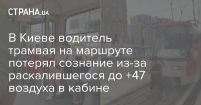 В Киеве водитель трамвая на маршруте потерял сознание из-за раскалившегося до +47 воздуха в кабине - strana.ua - Украина - Киев