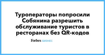 Сергей Собянин - Туроператоры попросили Собянина разрешить обслуживание туристов в ресторанах без QR-кодов - forbes.ru - Москва