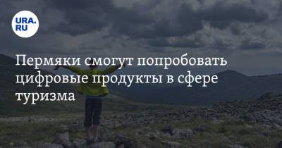 Пермяки смогут попробовать цифровые продукты в сфере туризма - ura.news - Пермский край