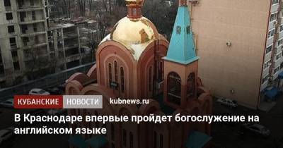 В Краснодаре впервые пройдет богослужение на английском языке - kubnews.ru - Краснодарский край - Краснодар