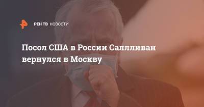Джон Салливан - Посол США в России Саллливан вернулся в Москву - ren.tv - Москва - Россия - США