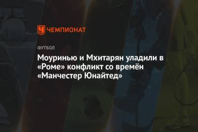 Жозе Моуринью - Генрих Мхитарян - Моуринью и Мхитарян уладили в «Роме» конфликт со времён «Манчестер Юнайтед» - championat.com - Армения - Италия