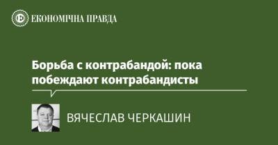 Борьба с контрабандой: пока побеждают контрабандисты - epravda.com.ua - Украина - Словаччина - Білорусь