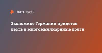 Ангела Меркель - Экономике Германии придется лезть в многомиллиардные долги - ren.tv - Германия