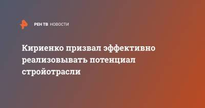 Сергей Кириенко - Кириенко призвал эффективно реализовывать потенциал стройотрасли - ren.tv - Россия - Строительство