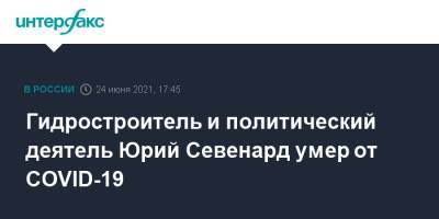 Гидростроитель и политический деятель Юрий Севенард умер от COVID-19 - interfax.ru - Москва - Казахстан - Нижегородская обл.