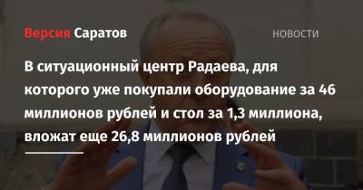 В ситуационный центр Радаева, для которого уже покупали оборудование за 46 миллионов рублей и стол за 1,3 миллиона, вложат еще 26,8 миллионов рублей - nversia.ru - Саратовская обл.