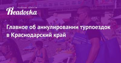 Главное об аннулировании турпоездок в Краснодарский край - readovka.ru - Краснодарский край