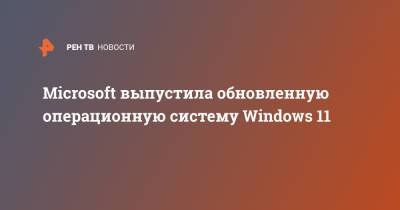 Microsoft выпустила обновленную операционную систему Windows 11 - ren.tv - США - Microsoft