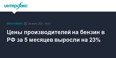 Цены производителей на бензин в РФ за 5 месяцев выросли на 23% - interfax.ru - Москва - Россия