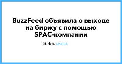 BuzzFeed объявила о выходе на биржу c помощью SPAC-компании - forbes.ru