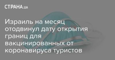 Израиль на месяц отодвинул дату открытия границ для вакцинированных от коронавируса туристов - strana.ua - Россия - Украина - Израиль - Иерусалим - Границы