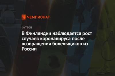 В Финляндии наблюдается рост случаев коронавируса после возвращения болельщиков из России - championat.com - Россия - Санкт-Петербург - Финляндия