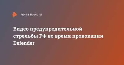 Видео предупредительной стрельбы РФ во время провокации Defender - ren.tv - Россия - Англия - Черное Море