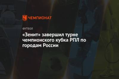«Зенит» завершил турне чемпионского кубка РПЛ по городам России - championat.com - Россия - Санкт-Петербург - Нижний Новгород - Тюмень - Челябинск - Самара - Владивосток