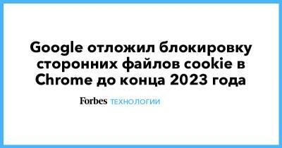 Google отложил блокировку сторонних файлов cookie в Chrome до конца 2023 года - forbes.ru - Sandbox