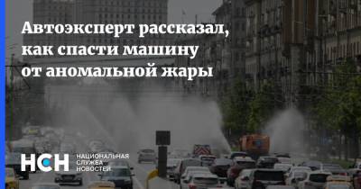 Автоэксперт рассказал, как спасти машину от аномальной жары - nsn.fm - Москва