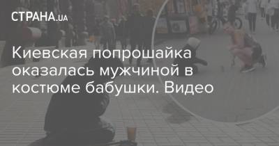 Киевская попрошайка оказалась мужчиной в костюме бабушки. Видео - strana.ua - Украина - Киев