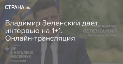 Владимир Зеленский - Елена Зеленская - Владимир Зеленский дает интервью на 1+1. Онлайн-трансляция - strana.ua - Россия - Украина - Киев - Минск