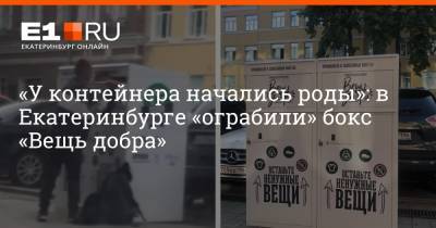 «У контейнера начались роды»: в Екатеринбурге «ограбили» бокс «Вещь добра» - e1.ru - Екатеринбург