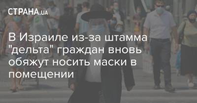 В Израиле из-за штамма "дельта" граждан вновь обяжут носить маски в помещении - strana.ua - Украина - Израиль