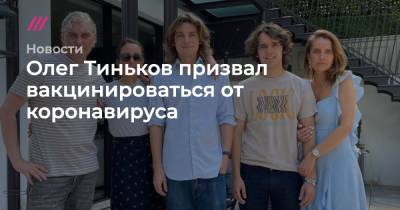 Олег Тиньков - Олег Тиньков призвал вакцинироваться от коронавируса - tvrain.ru