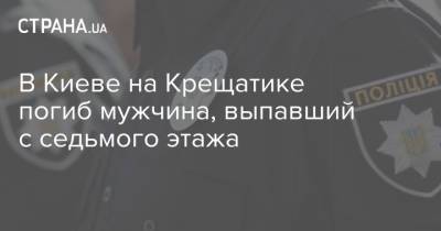 В Киеве на Крещатике погиб мужчина, выпавший с седьмого этажа - strana.ua - Украина - Киев - район Святошинский