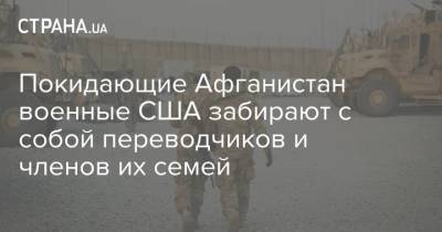 Покидающие Афганистан военные США забирают с собой переводчиков и членов их семей - strana.ua - Китай - США - Украина - Афганистан