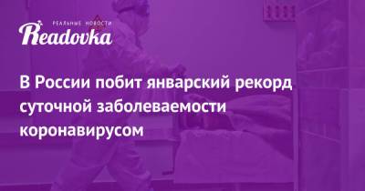 В России побит январский рекорд суточной заболеваемости коронавирусом - readovka.ru - Москва - Россия - Московская обл.