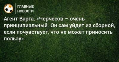 Станислав Черчесов - Агент Варга: «Черчесов – очень принципиальный. Он сам уйдет из сборной, если почувствует, что не может приносить пользу» - bombardir.ru - Россия