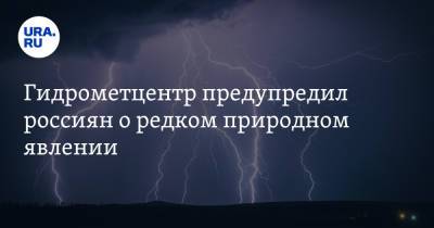 Евгений Тишковец - Людмила Паршина - Гидрометцентр предупредил россиян о редком природном явлении - ura.news - Москва - Россия
