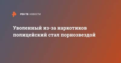 Уволенный из-за наркотиков полицейский стал порнозвездой - ren.tv - New York - Австралия