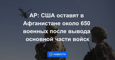 AP: США оставят в Афганистане около 650 военных после вывода основной части войск - news.mail.ru - США - Турция - Афганистан - Кабул